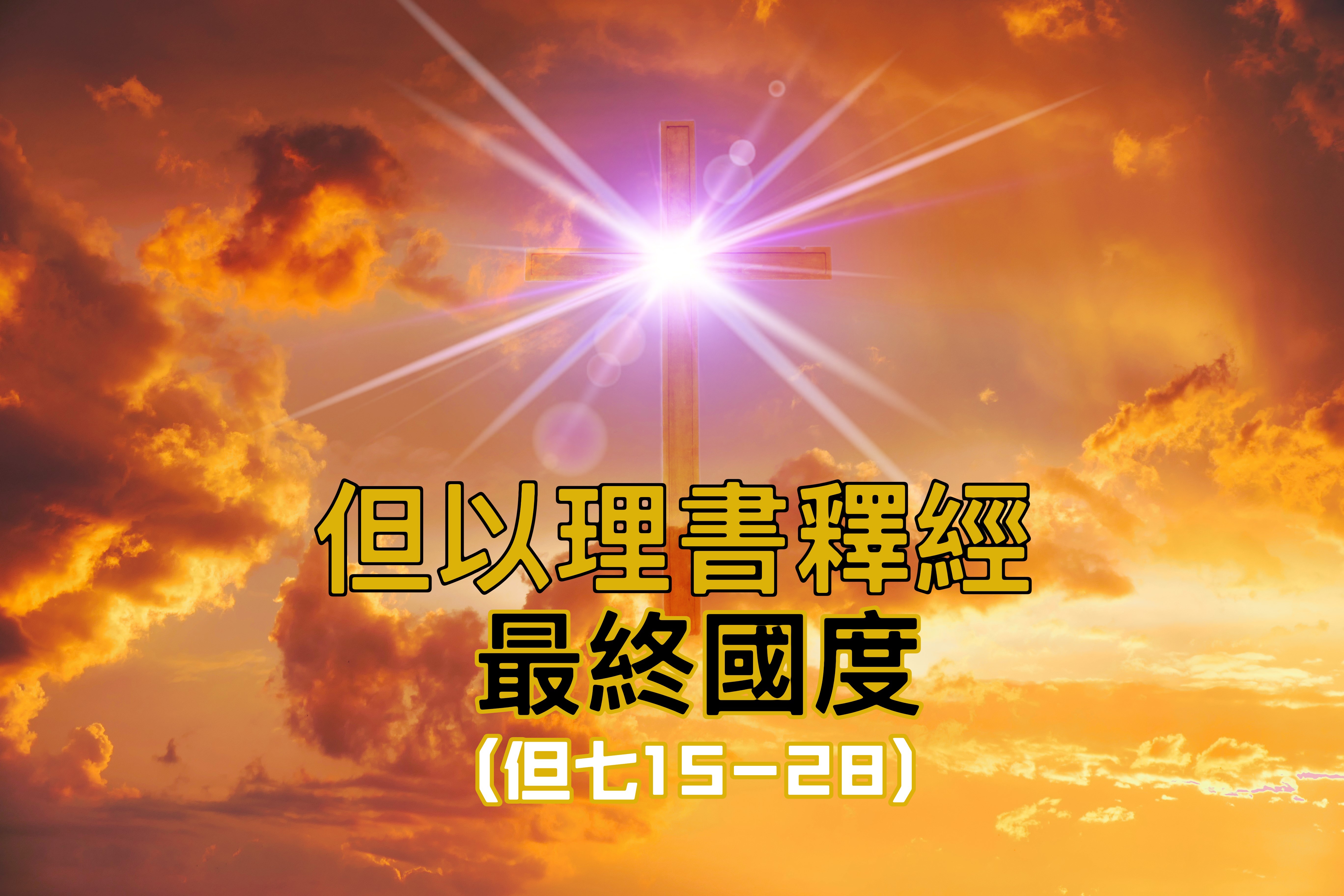 【但以理釋經】最終國度（但七15-28）
